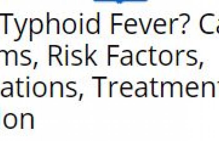 حمى التيفوئيد.. الأسباب والأعراض وعوامل الخطر والمضاعفات والوقاية